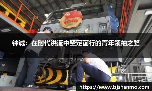 钟诚：在时代洪流中坚定前行的青年领袖之路