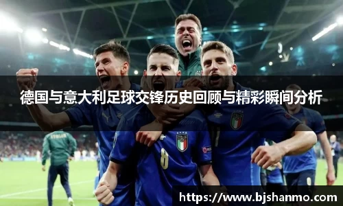 德国与意大利足球交锋历史回顾与精彩瞬间分析