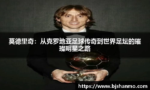 莫德里奇：从克罗地亚足球传奇到世界足坛的璀璨明星之路