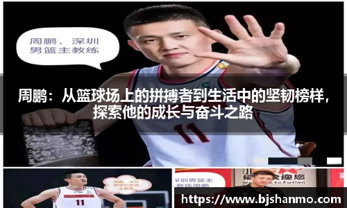 周鹏：从篮球场上的拼搏者到生活中的坚韧榜样，探索他的成长与奋斗之路