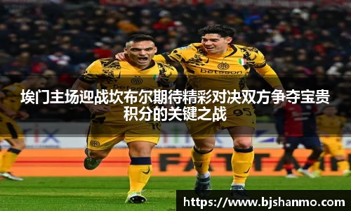 埃门主场迎战坎布尔期待精彩对决双方争夺宝贵积分的关键之战