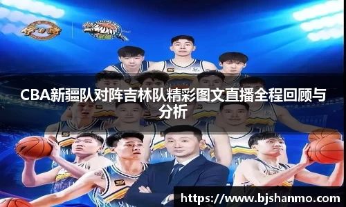 CBA新疆队对阵吉林队精彩图文直播全程回顾与分析