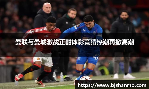 曼联与曼城激战正酣体彩竞猜热潮再掀高潮