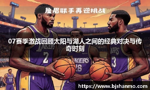 07赛季激战回顾太阳与湖人之间的经典对决与传奇时刻