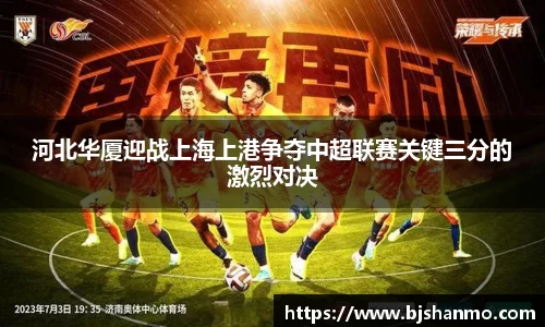 河北华厦迎战上海上港争夺中超联赛关键三分的激烈对决