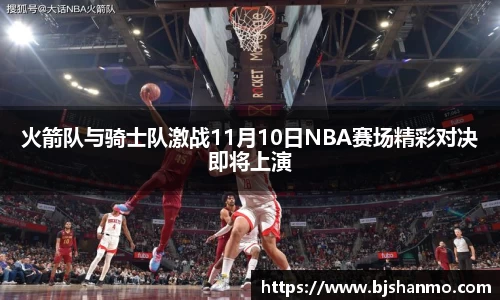 火箭队与骑士队激战11月10日NBA赛场精彩对决即将上演
