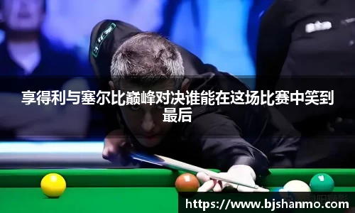享得利与塞尔比巅峰对决谁能在这场比赛中笑到最后