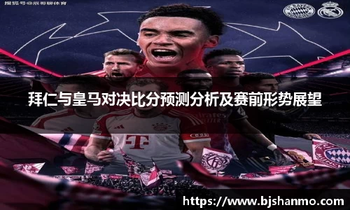 拜仁与皇马对决比分预测分析及赛前形势展望