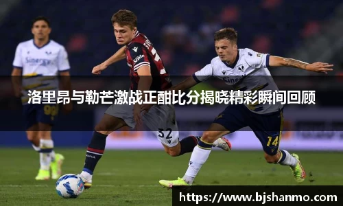 洛里昂与勒芒激战正酣比分揭晓精彩瞬间回顾