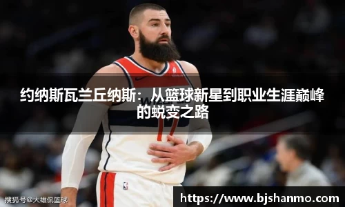 约纳斯瓦兰丘纳斯：从篮球新星到职业生涯巅峰的蜕变之路