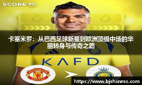 卡塞米罗：从巴西足球新星到欧洲顶级中场的华丽转身与传奇之路