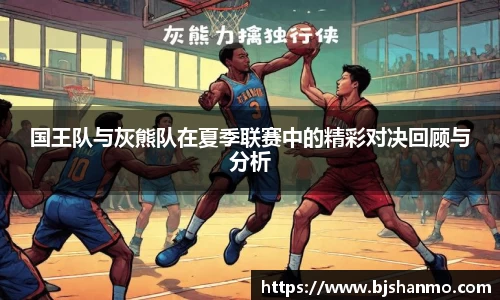 国王队与灰熊队在夏季联赛中的精彩对决回顾与分析