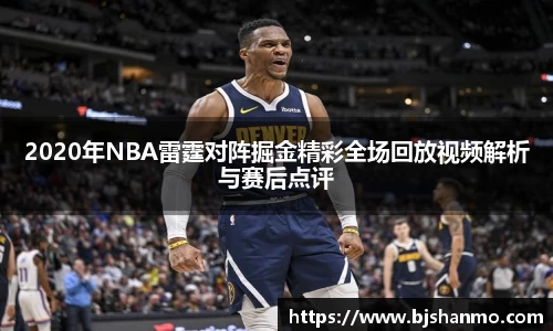 2020年NBA雷霆对阵掘金精彩全场回放视频解析与赛后点评