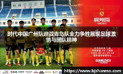 时代中国广州队迎战青岛队全力争胜展现足球激情与团队精神