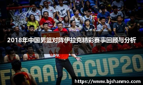 2018年中国男篮对阵伊拉克精彩赛事回顾与分析