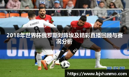 2018年世界杯俄罗斯对阵埃及精彩直播回顾与赛况分析