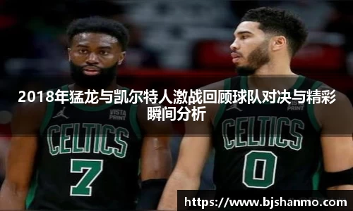 2018年猛龙与凯尔特人激战回顾球队对决与精彩瞬间分析