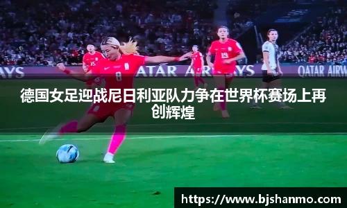 德国女足迎战尼日利亚队力争在世界杯赛场上再创辉煌