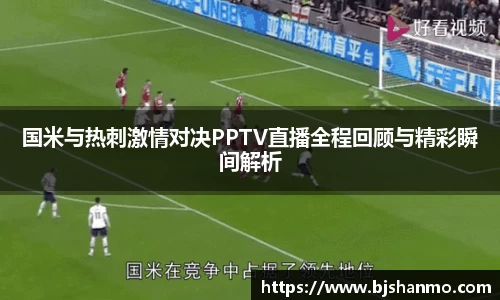 国米与热刺激情对决PPTV直播全程回顾与精彩瞬间解析