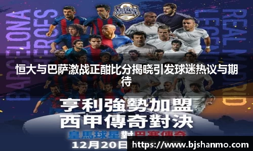 恒大与巴萨激战正酣比分揭晓引发球迷热议与期待