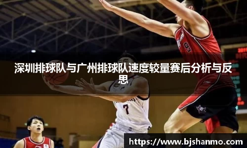 深圳排球队与广州排球队速度较量赛后分析与反思